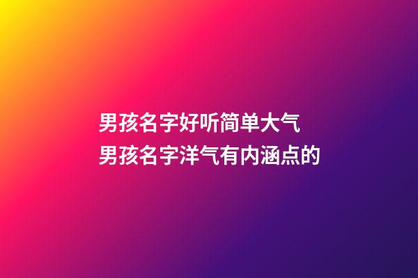 男孩名字好听简单大气 男孩名字洋气有内涵点的